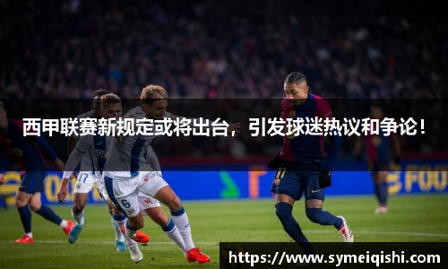 西甲联赛新规定或将出台，引发球迷热议和争论！