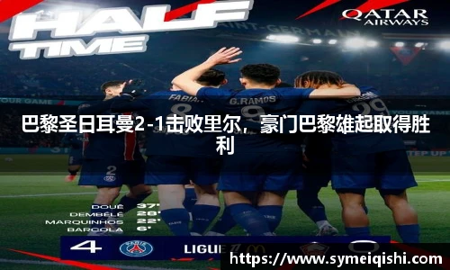 巴黎圣日耳曼2-1击败里尔，豪门巴黎雄起取得胜利