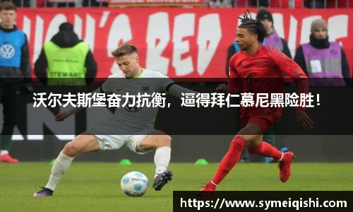 沃尔夫斯堡奋力抗衡，逼得拜仁慕尼黑险胜！
