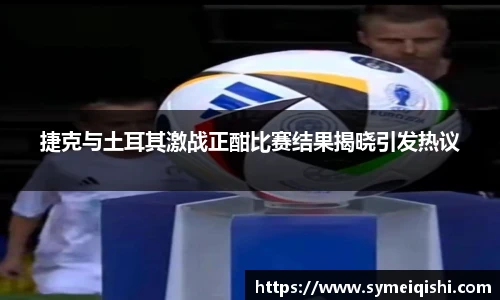 捷克与土耳其激战正酣比赛结果揭晓引发热议