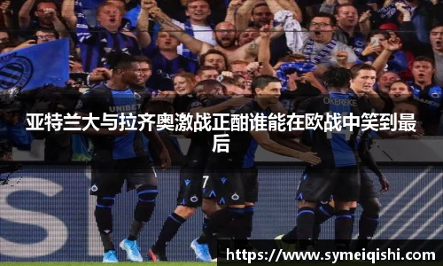 亚特兰大与拉齐奥激战正酣谁能在欧战中笑到最后