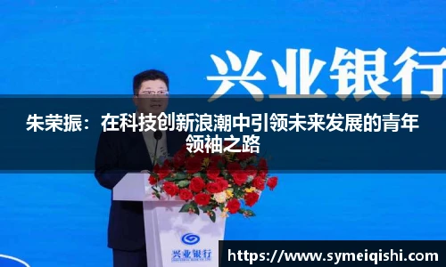 朱荣振：在科技创新浪潮中引领未来发展的青年领袖之路