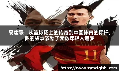 易建联：从篮球场上的传奇到中国体育的标杆，他的故事激励了无数年轻人追梦