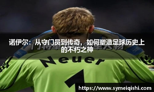 诺伊尔：从守门员到传奇，如何塑造足球历史上的不朽之神